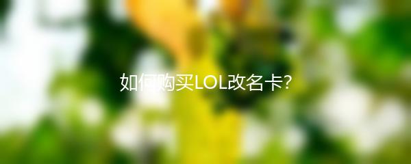 如何购买LOL改名卡？