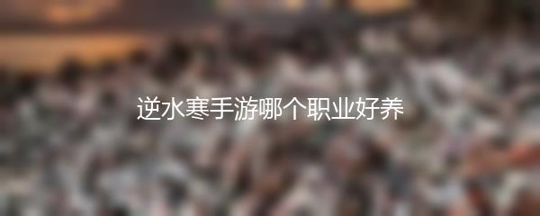 逆水寒手游哪个职业好养