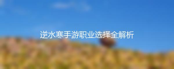 逆水寒手游职业选择全解析