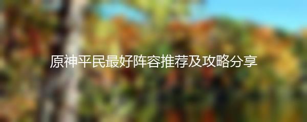 原神平民最好阵容推荐及攻略分享