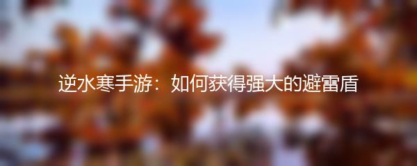 逆水寒手游：如何获得强大的避雷盾