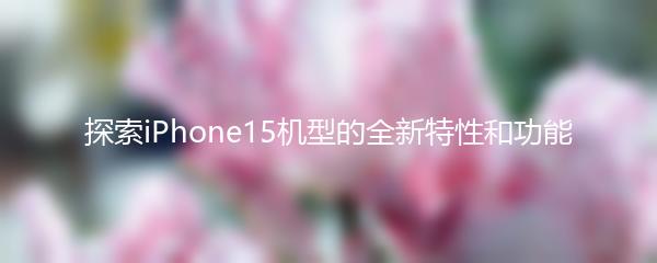 探索iPhone15机型的全新特性和功能