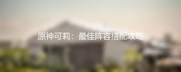 原神可莉：最佳阵容搭配攻略