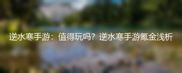 逆水寒手游：值得玩吗？逆水寒手游氪金浅析