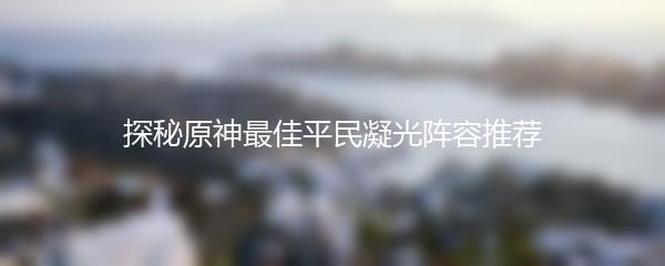 探秘原神最佳平民凝光阵容推荐
