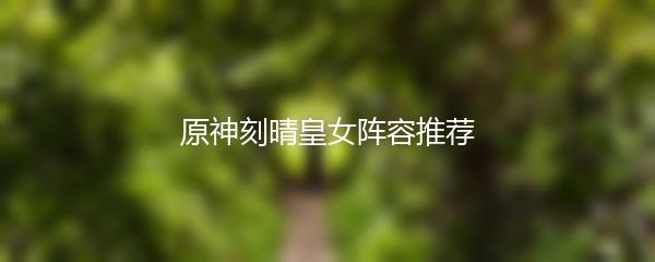 原神刻晴皇女阵容推荐