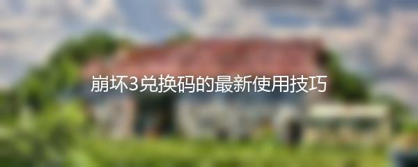 崩坏3兑换码的最新使用技巧