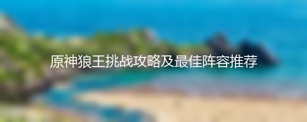 原神狼王挑战攻略及最佳阵容推荐