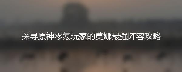 探寻原神零氪玩家的莫娜最强阵容攻略