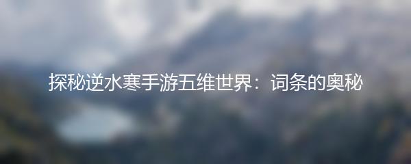 探秘逆水寒手游五维世界：词条的奥秘