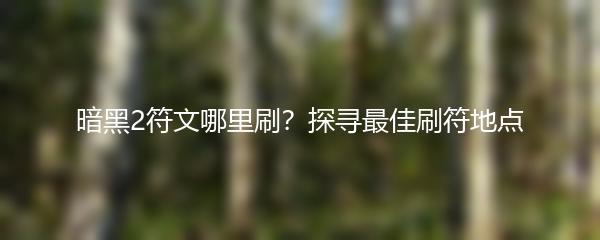 暗黑2符文哪里刷？探寻最佳刷符地点