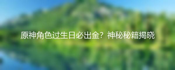 原神角色过生日必出金？神秘秘籍揭晓