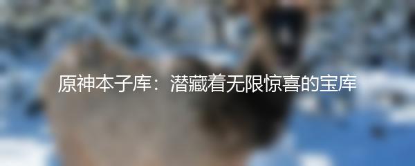 原神本子库：潜藏着无限惊喜的宝库