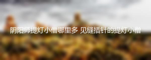 阴阳师提灯小僧哪里多 见缝插针的提灯小僧