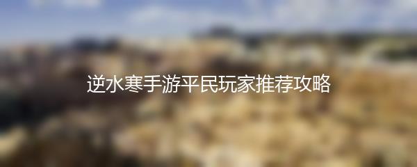 逆水寒手游平民玩家推荐攻略