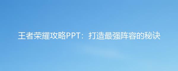 王者荣耀攻略PPT：打造最强阵容的秘诀