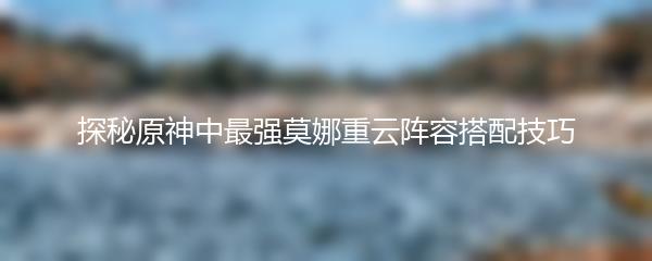 探秘原神中最强莫娜重云阵容搭配技巧