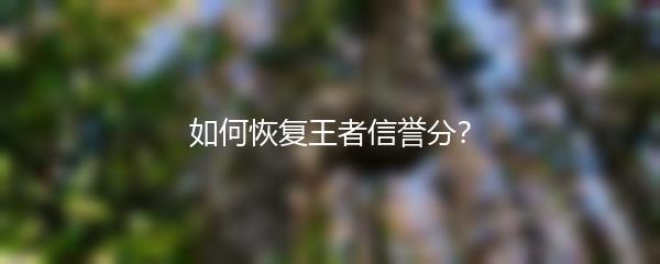 如何恢复王者信誉分？