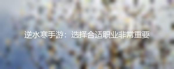 逆水寒手游：选择合适职业非常重要