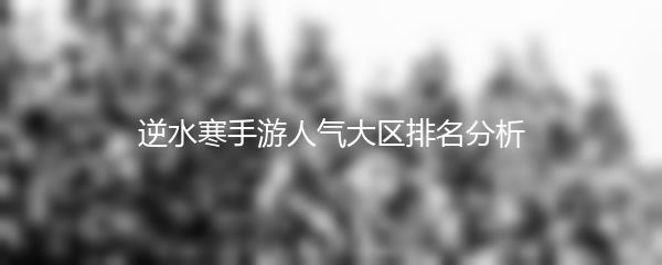逆水寒手游人气大区排名分析