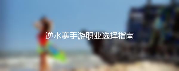 逆水寒手游职业选择指南