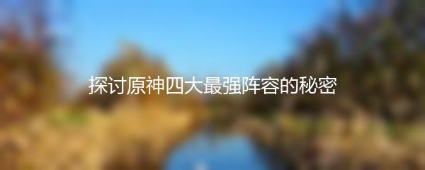 探讨原神四大最强阵容的秘密