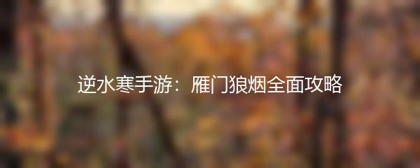 逆水寒手游：雁门狼烟全面攻略