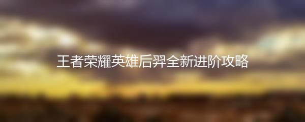 王者荣耀英雄后羿全新进阶攻略