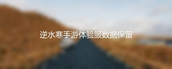 逆水寒手游体验服数据保留