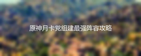 原神月卡党组建最强阵容攻略