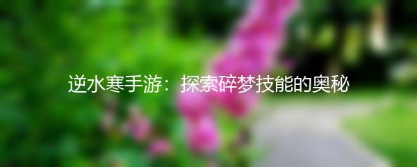 逆水寒手游：探索碎梦技能的奥秘