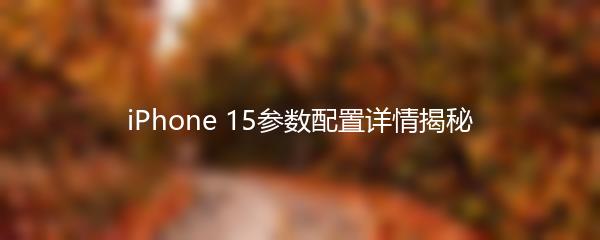 iPhone 15参数配置详情揭秘