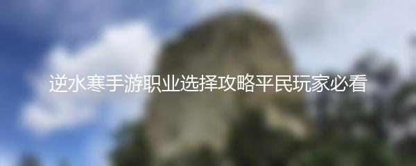 逆水寒手游职业选择攻略平民玩家必看