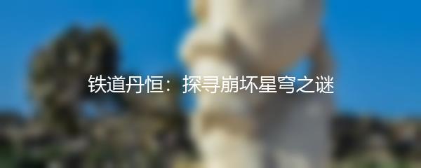 铁道丹恒：探寻崩坏星穹之谜