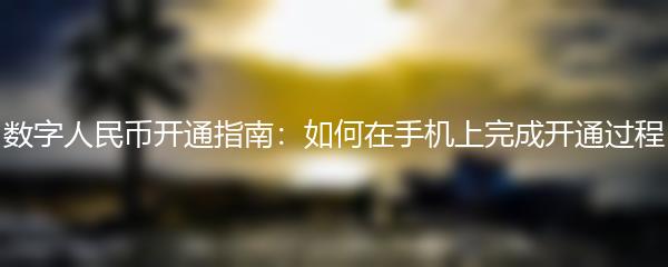数字人民币开通指南：如何在手机上完成开通过程