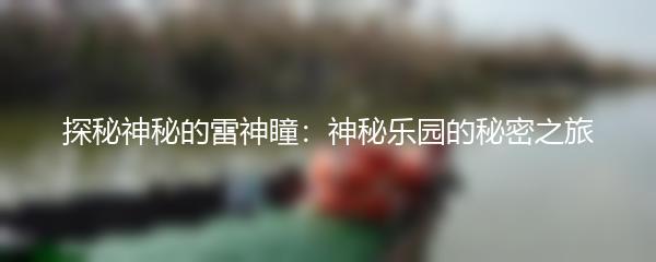 探秘神秘的雷神瞳：神秘乐园的秘密之旅