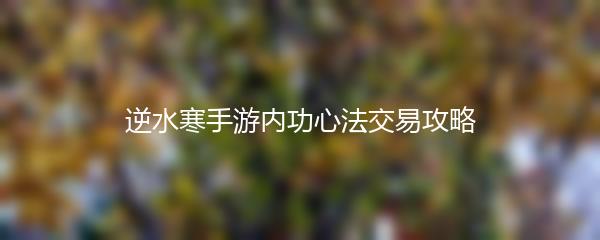逆水寒手游内功心法交易攻略