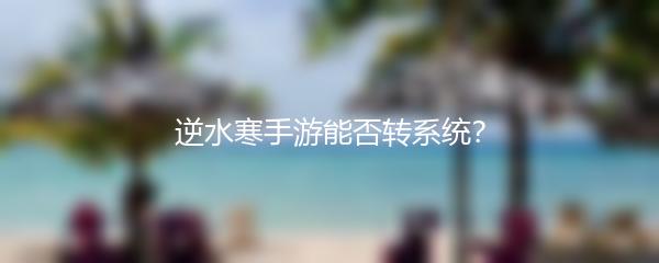 逆水寒手游能否转系统？