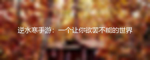 逆水寒手游：一个让你欲罢不能的世界