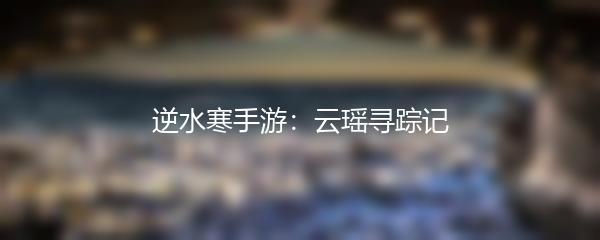 逆水寒手游：云瑶寻踪记