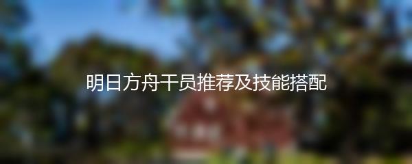 明日方舟干员推荐及技能搭配