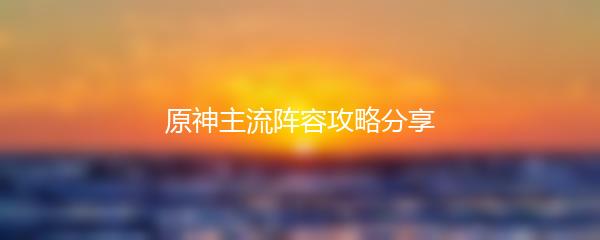 原神主流阵容攻略分享