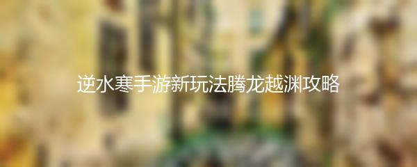 逆水寒手游新玩法腾龙越渊攻略