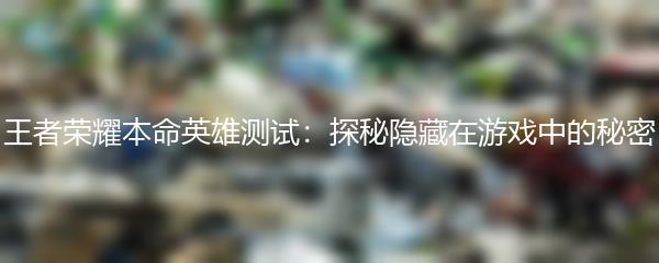 王者荣耀本命英雄测试：探秘隐藏在游戏中的秘密