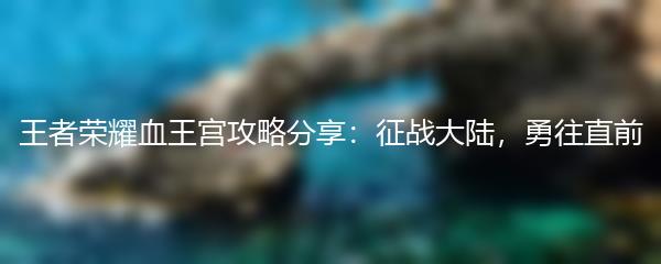王者荣耀血王宫攻略分享：征战大陆，勇往直前