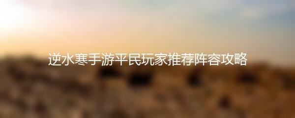 逆水寒手游平民玩家推荐阵容攻略