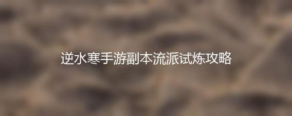 逆水寒手游副本流派试炼攻略