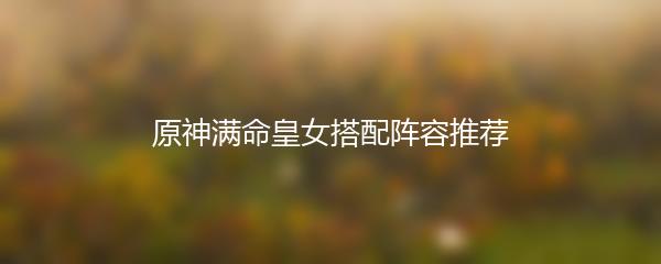 原神满命皇女搭配阵容推荐