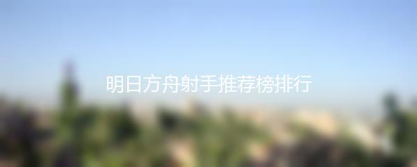 明日方舟射手推荐榜排行