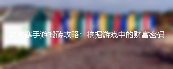 逆水寒手游搬砖攻略：挖掘游戏中的财富密码